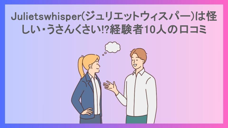 Julietswhisper(ジュリエットウィスパー)は怪しい・うさんくさい!?経験者10人の口コミ